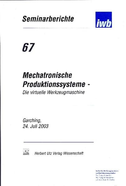 Mechatronische Produktionssysteme: Die Virtuelle Werkzeugmaschine: Mechatronisches Entwicklungsvorgehen, Integrierte Modellbildung, Applikationsfelder (IWB Seminarberichte) Business & Technology