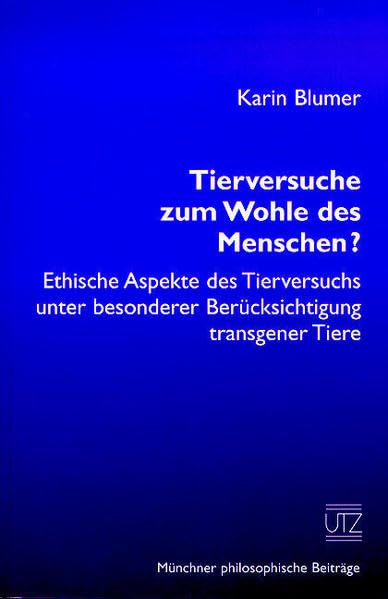 Tierversuche zum Wohle des Menschen? Ethische Aspekte des Tierversuchs unter besonderer Berücksichtigung transgener Tiere: Ethische Aspekte des ... Diss. (Münchner Philosophische Beiträge) Philosophy