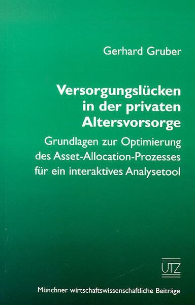 Versorgungslücken in der privaten Altersvorsorge Grundlagen zur Optimierung des Asset-Allocation-Prozesses für ein interaktives Analysetool (Münchner wirtschaftswissenschaftliche Beiträge) Law