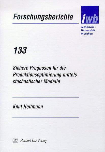 Sichere Prognosen für die Produktionsptimierung mittels stochastischer Modelle (Forschungsberichte IWB) Business & Technology