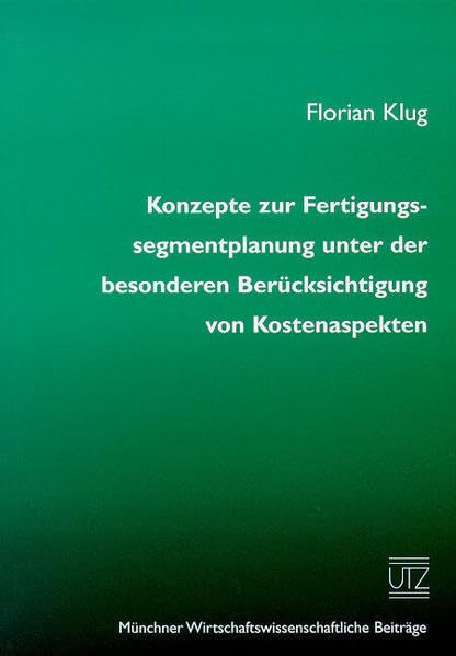 Konzepte zur Fertigungssegmentplanung unter der besonderen Berücksichtigung von Kostenaspekten (Münchner wirtschaftswissenschaftliche Beiträge) Law
