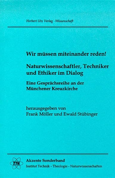 Wir müssen miteinander reden! Naturwissenschaftler, Techniker und Ethiker im Dialog Eine Gesprächsreihe an der Münchener Kreuzkirche (TTN-Akzente) Philosophy