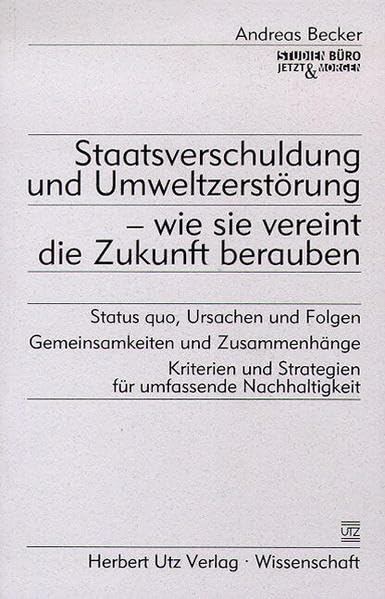 Staatsverschuldung und Umweltzerstörung - wie sie vereint die Zukunft berauben Status quo, Ursachen und Folgen - Gemeinsamkeiten und Zusammenhänge - ... und Strategien für umfassende Nachhaltigkeit Business, Finance & Career