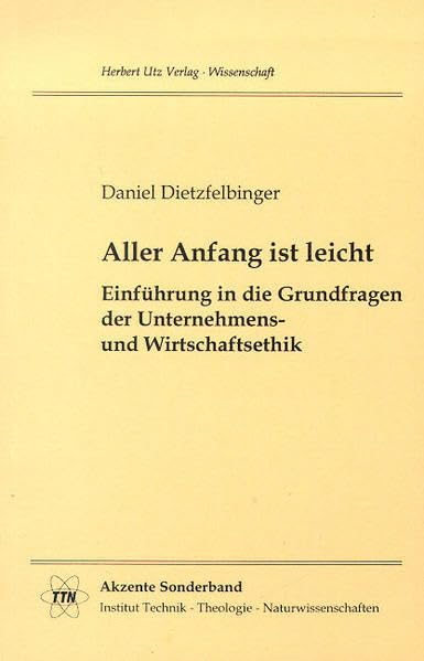 Aller Anfang ist leicht. Einführung in die Grundfragen der Unternehmens- und Wirtschaftsethik (TTN-Akzente) Philosophy