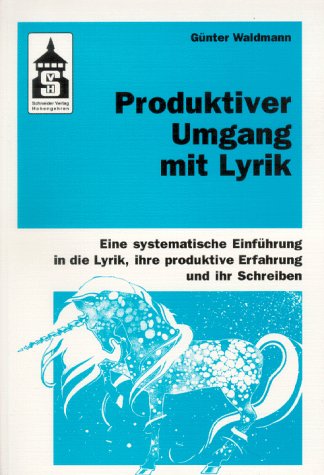 Produktiver Umgang mit Lyrik: Eine systematische Einführung in die Lyrik, ihre produktive Erfahrung und ihr Schreiben. Für Schule (Primar- und Sekundarstufe) und Hochschule sowie zum Selbststudium Business & Technology