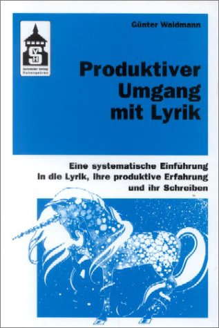 Produktiver Umgang mit Lyrik: Eine systematische Einführung in die Lyrik, ihre produktive Erfahrung und ihr Schreiben. Für Schule (Primar- und Sekundarstufe) und Hochschule sowie zum Slebststudium Poetry