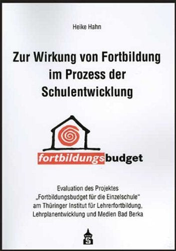 Zur Wirkung von Fortbildung im Prozess der Schulentwicklung: Evaluation des Projektes "Fortbildungsbudget für die Einzelschule" am Thüringer Institut ... Lehrplanentwicklung und Medien Bad Berka Education & Training