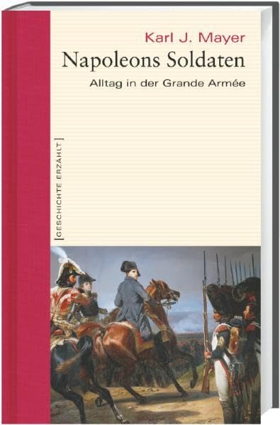 Napoleons Soldaten. Alltag in der Grande Armée. Geschichte erzählt: Bd 12 Memories