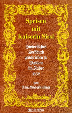 Speisen mit Kaiserin Sissi. Historisches Kochbuch geschrieben zu Passau im Jahre 1862 Books