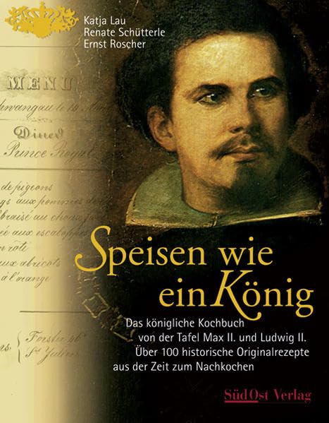 Speisen wie ein König: Das königliche Kochbuch von der Tafel Max II. und Ludwig II. Über 100 Originalrezepte aus der Zeit zum Nachkochen: Das ... Originalrezepte aus der Zeit zum Nachkochen Leisure, Home & Garden