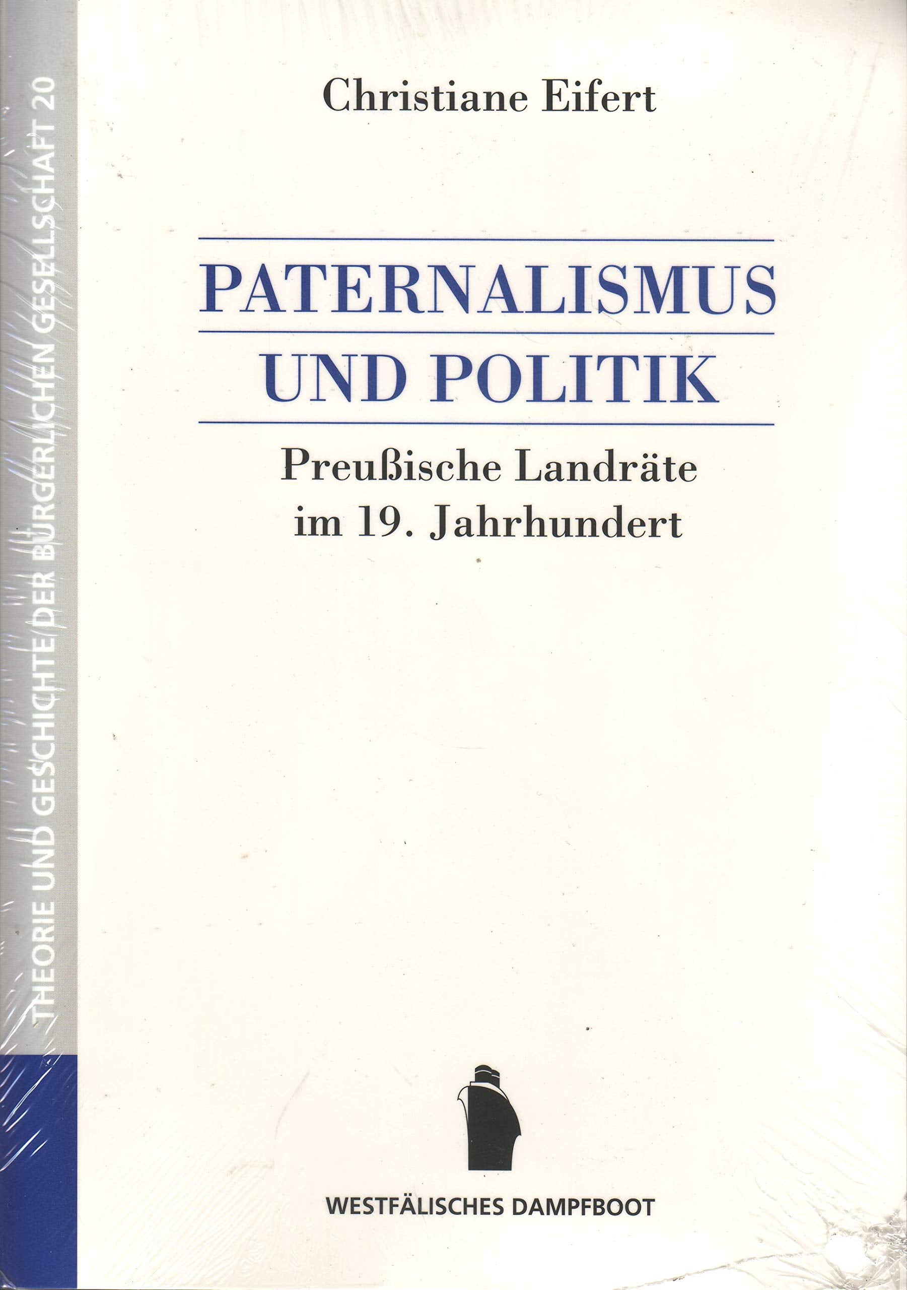 Paternalismus und Politik: Preussische Landräte im 19. Jahrhundert (Theorie und Geschichte der buergerlichen Gesellschaft) Politics & History