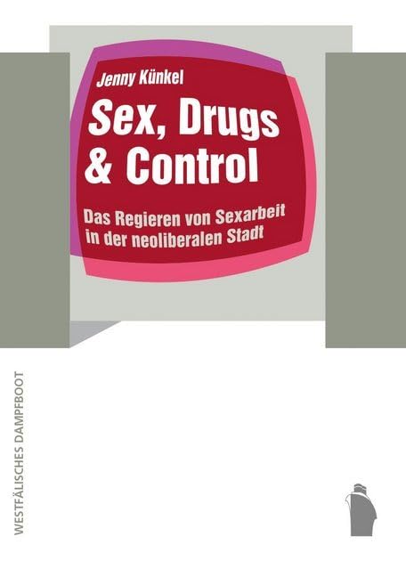 Sex, Drugs & Control: Das Regieren von Sexarbeit in der neoliberalen Stadt (Raumproduktionen: Theorie und gesellschaftliche Praxis) Business & Technology