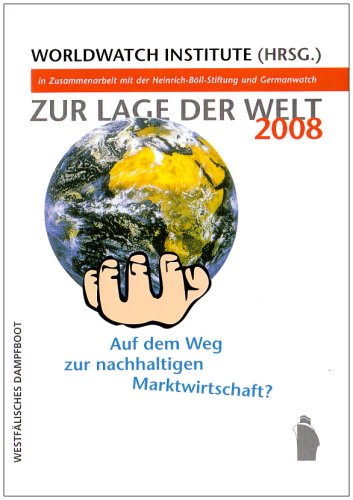 Zur Lage der Welt 2008: Auf dem Weg zur nachhaltigen Marktwirtschaft? Worldwatch Institute in Zusammenarbeit mit der Heinrich-Böll-Sdtiftung und ... der Heinrich-Böll-Stiftung und GERMANWATCH Law
