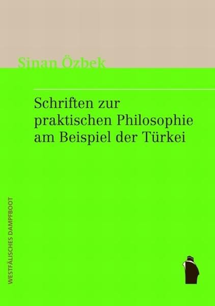 Schriften zur praktischen Philosophie am Beispiel der Türkei: Rassismus, Assimilation, Ehrenmord, Euthanasie, Macht und Moral Philosophy