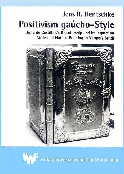 Positivism gaúcho-Style: Júlio de Castilhos’s Dictatorship and its Impact on State and Nation-Building in Vargas’s Brazil: Julio de Castilhos's ... (Akademische Abhandlungen zur Geschichte) Politics & History