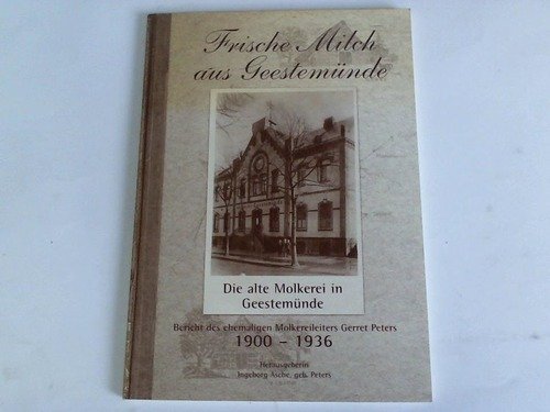 Frische Milch aus Geestemünde: Die alte Molkerei in Geestemünde. Bericht des ehemaligen Molkereileiters Gerret Peters Classics
