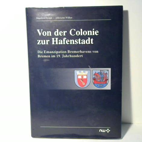 Von der Colonie zur Hafenstadt: Die Emanzipation Bremerhavens von Bremen im 19. Jahrhundert Classics