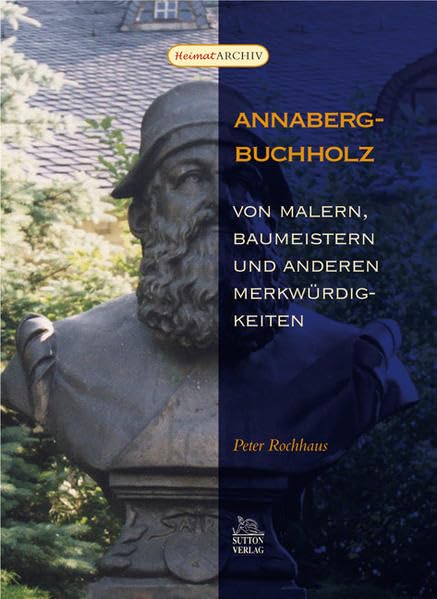 Annaberg-Buchholz: Von Malern, Baumeistern und anderen Merkwürdigkeiten (Heimatarchiv) Politics & History