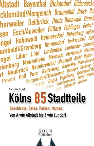 Kölns 85 Stadtteile: Geschichte, Daten, Fakten. Von A wie Altstadt bis Z wie Zündorf: Geschichte, Daten, Fakten, Namen. Von A wie Altstadt bis Z wie Zündorf German history