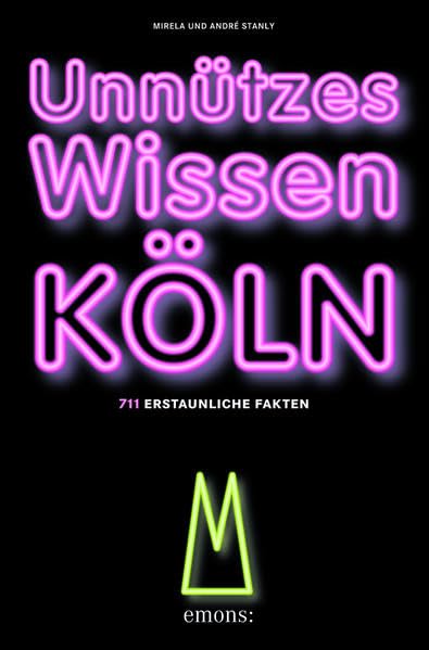 Unnützes Wissen Köln: 711 erstaunliche Fakten Lifestyle