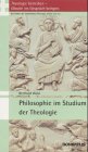 Theologie betreiben - Glaube ins Gespräch bringen. Die Fächer der... / Philosophie im Studium der Theologie (Theologie betreiben - Glaube ins Gespräch ... der katholischen Theologie stellen sich vor) Philosophy