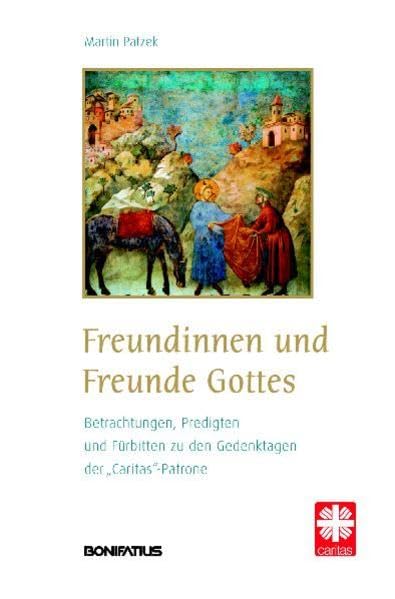 Freundinnen und Freunde Gottes: Betrachtungen, Predigten und Fürbitten zu den Gedenktagen der "Caritas"-Patrone Religion & Esotericism