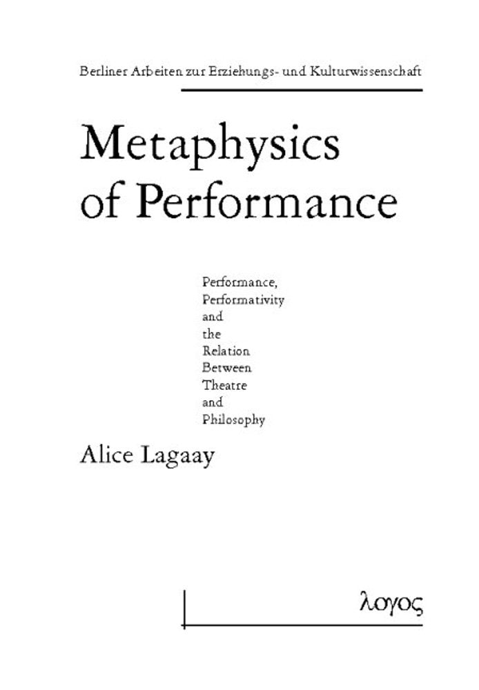 Metaphysics of Performance. Performance, Performativity and the Relation Between Theatre and Philosophy (Berliner Arbeiten zur Erziehungs- und Kulturwissenschaft, Band 7) Philosophy