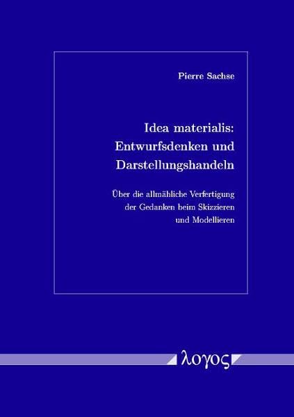 Idea materialis: Entwurfsdenken und Darstellungshandeln. Über die allmähliche Verfertigung der Gedanken beim Skizzieren und Modellieren Business, Finance & Career