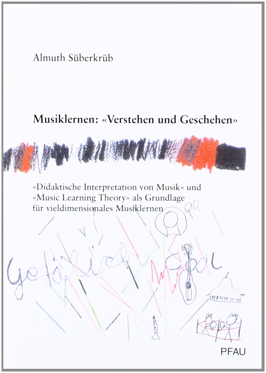 Musiklernen: 'Verstehen und Geschehen'. «Didaktische Interpretation von Musik» und «Music Learning Theory» als Grundlage für vieldimensionales Musiklernen Arts & Music