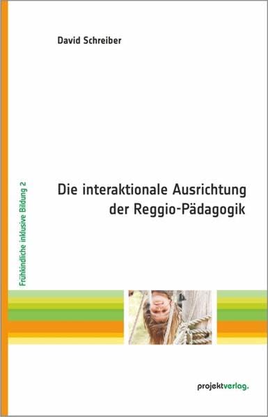 Die interaktionale Ausrichtung der Reggio-Pädagogik: Ein Beitrag zur Umsetzung frühkindlicher inklusiver Bildung (Frühkindliche inklusive Bildung) Education & Training