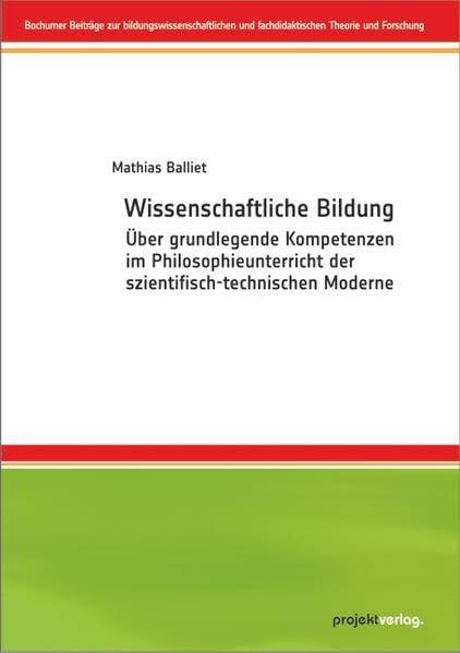 Wissenschaftliche Bildung: Über grundlegende Kompetenzen im Philosophieunterricht der szientifisch-technischen Moderne (Bochumer Beiträge zur ... und fachdidaktischen Theorie und Forschung) Education & Training