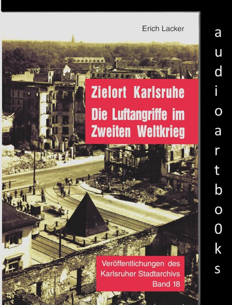 Zielort Karlsruhe: Die Luftangriffe im Zweiten Weltkrieg (Veröffentlichungen des Karlsruher Stadtarchivs) Natural Sciences