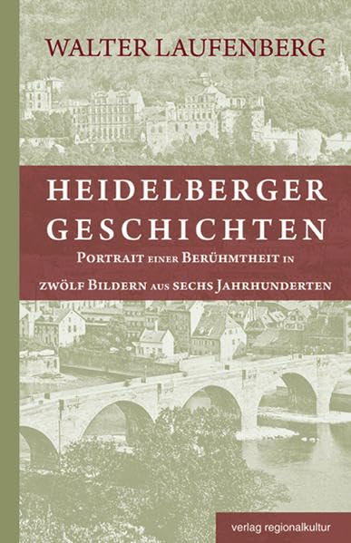 Heidelberger Geschichten: Portrait einer Berühmtheit in zwölf Bildern aus sechs Jahrhunderten Historical Fiction