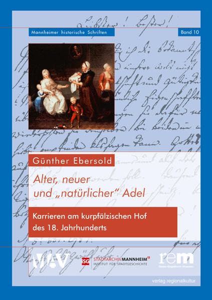 Alter, neuer und 'natürlicher' Adel: Karrieren am kurpfälzischen Hof des 18. Jahrhunderts (Mannheimer Historische Schriften) Books