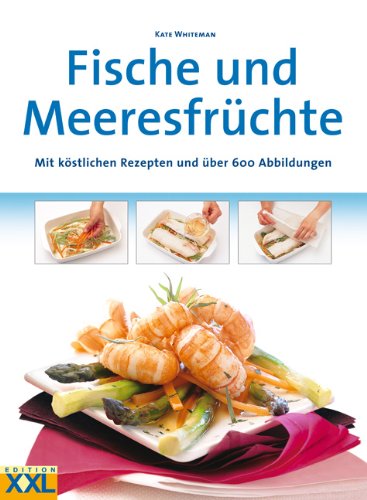 Alles Wissenswerte über Fische und Meeresfrüchte. Mit köstlichen Rezepten und über 600 Abbildungen Cooking & Enjoying