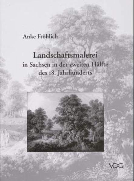 Landschaftsmalerei in Sachsen in der zweiten Hälfte des 18. Jahrhunderts: Landschaftsmaler, -zeichner und -radierer in Dresden, Leipzig, Meissen und ... Meißen und Görlitz von 1720 bis 1800. Diss. Arts & Music