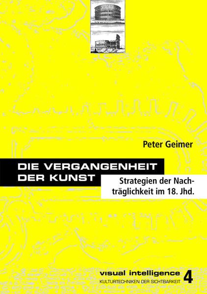 Die Vergangenheit der Kunst: Strategie der Nachträglichkeit im 18. Jahrhundert (visual intelligence: Kulturtechniken der Sichtbarkeit) Film, Art & Culture