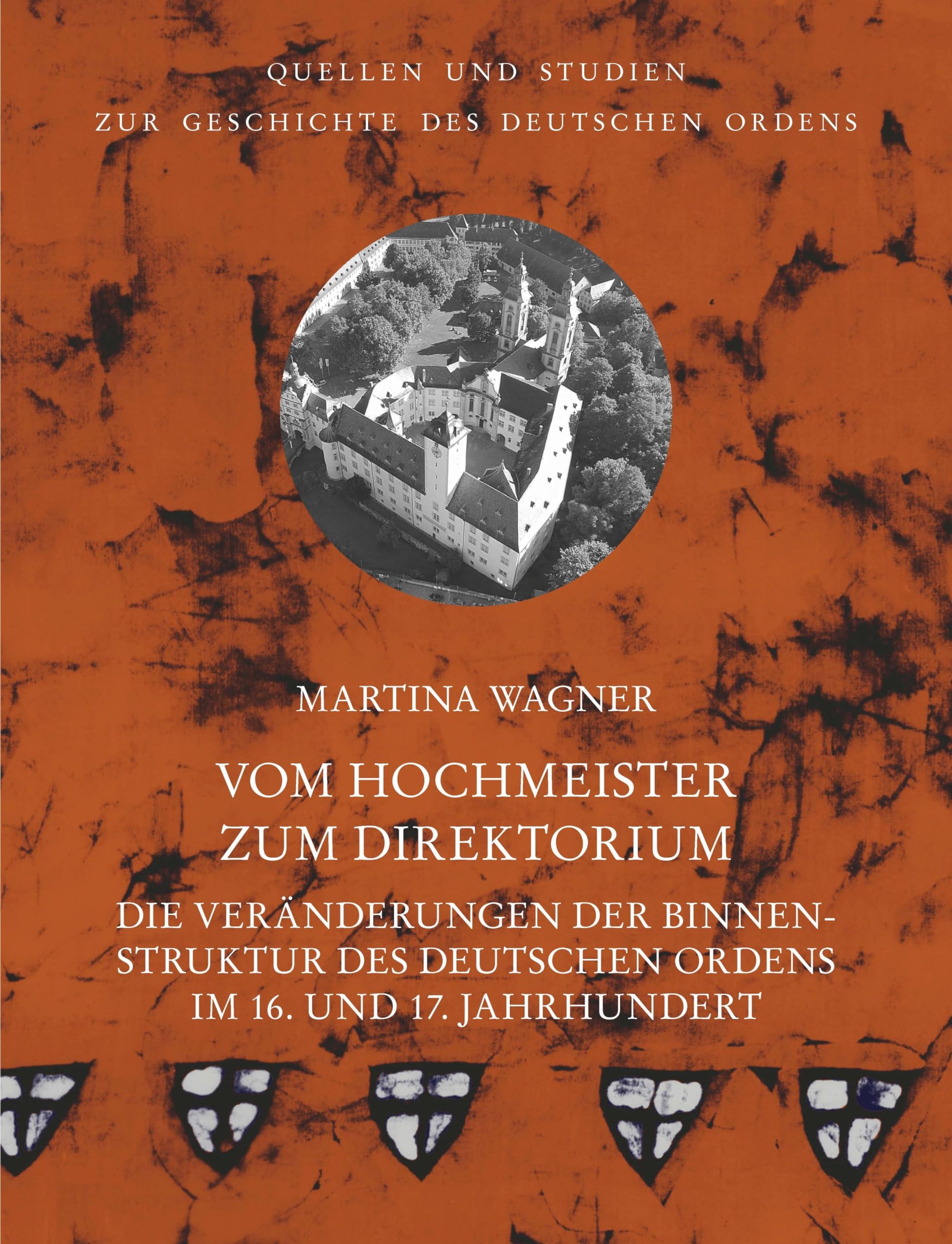 Vom Hochmeister zum Direktorium: Die Veränderungen der Binnenstruktur des Deutschen Ordens im 16. und 17. Jahrhundert (Quellen und Studien zur ... unter der Patronanz des Deutschen Ordens) Politics & History