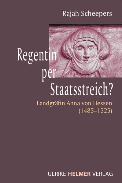 Regentin per Staatsstreich?: Landgräfin Anna von Hessen (1485–1525): Landgräfin Anna von Hessen 1485-1525. Diss. Politics & History