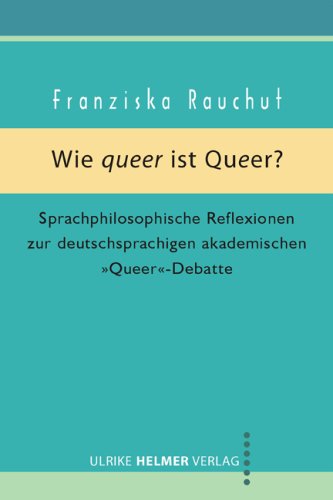 Wie queer ist Queer?: Sprachphilosophische Reflexionen zur deutschsprachigen akademischen 'Queer'–Debatte: Sprachphilosophische Reflexionen zur ... akademischen 'Queer- Debatte' . Mag.-Arb. Reference Books