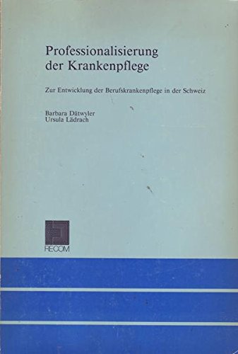 Professionalisierung der Krankenpflege: Materialien zur Entstehung und Entwicklung der freien Berufskrankenpflege in der Schweiz Medicine