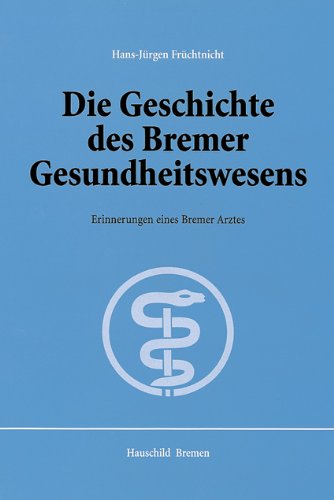 Die Geschichte des Bremer Gesundheitswesens: Erinnerungen eines Bremer Arztes, geschrieben in den Jahren von 1997-2000 Medicine