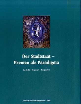 Der Stadtstaat - Bremen als Paradigma: Geschichte-Gegenwart-Perspektiven, Jahrbuch der Wittheit zu Bremen 2005 Politics & History