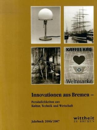 Innovationen aus Bremen: Persönlichkeiten aus Kultur, Technik und Wirtschaft. Jahrbuch der Wittheit 2006/2007 Politics & History
