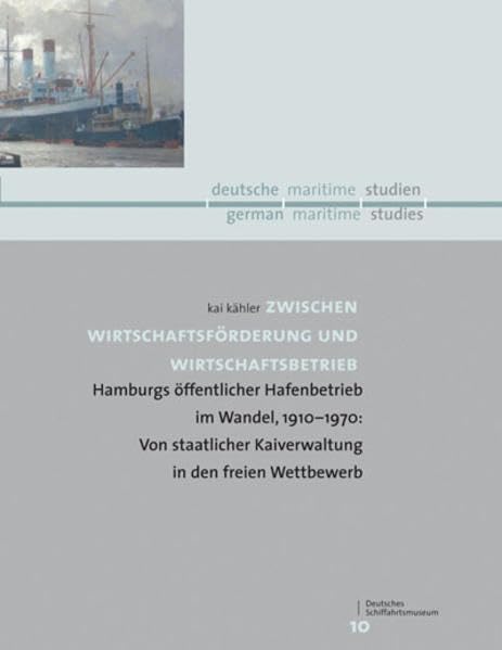 Zwischen Wirtschaftsförderung und Wirtschaftsbetrieb: Hamburgs öffentlicher Hafenbetrieb im Wandel, 1910–1970: Von staatlicher Kaiverwaltung in den ... Schriftenreihe „deutsche/maritime/studien“ Politics & History