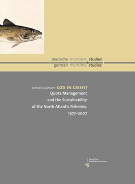 Cod in Crisis: Quota Management and the Sustainability of the North Atlantic Fisheries 1977-2007 Band XV der Schriftenreihe deutsche/maritime/studien Natural Sciences