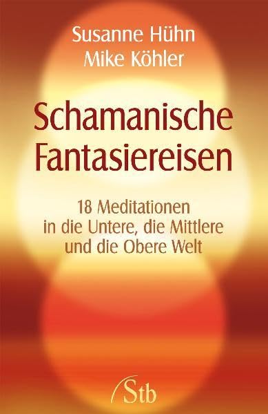 Schamanische Fantasiereisen - 18 Meditationen in die Untere, die Mittlere und die Obere Welt Religion & Esotericism