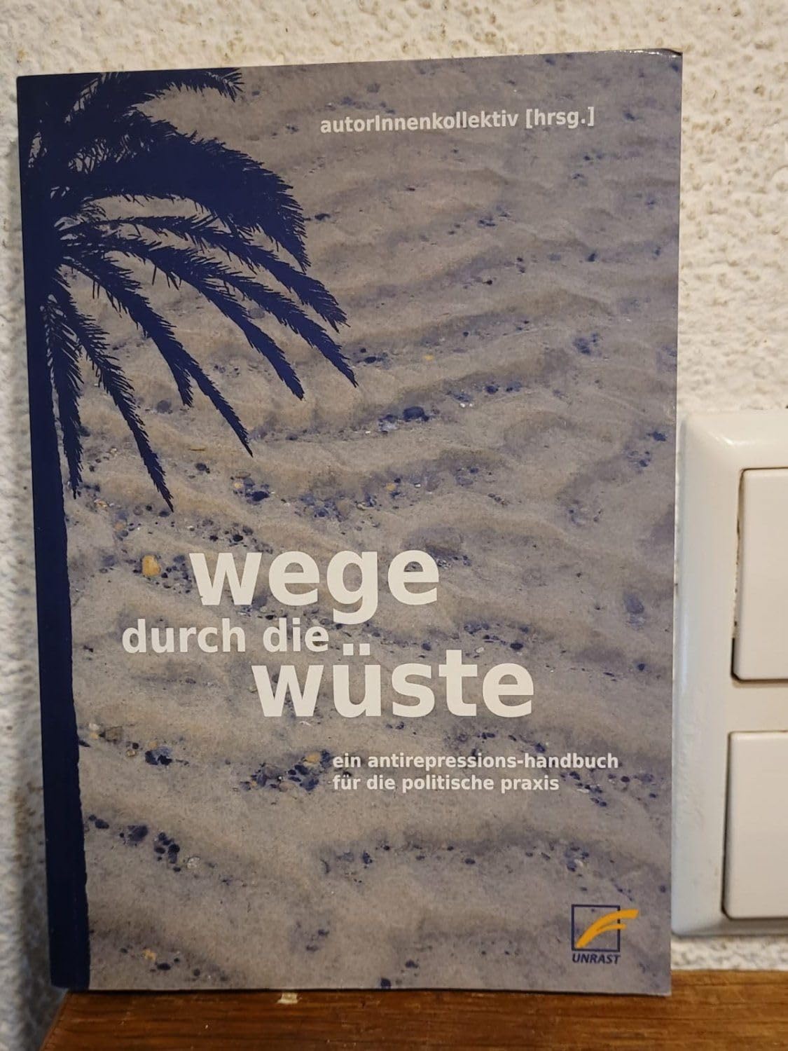 Durch die Wüste. Ein Antirepressionshandbuch für die politische Praxis. Politics & History