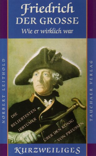 Friedrich der Grosse - Wie er wirklich war: Die beliebtesten Irrtümer über den König von Preussen Memories