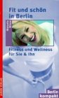 Fit und schön in Berlin: Fitness und Wellness für Sie + Ihn (Berlin Kompakt) Health, Nutrition & Fitness